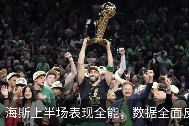 海斯上半场表现全能，数据全面反映状态